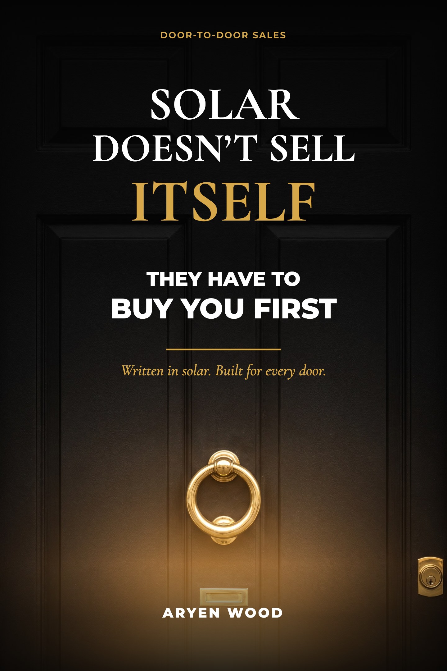 Solar Doesn't Sell Itself, They Have to Buy You First, by Aryen Wood. Front cover: a black door with a brass knocker, gold light from below.
